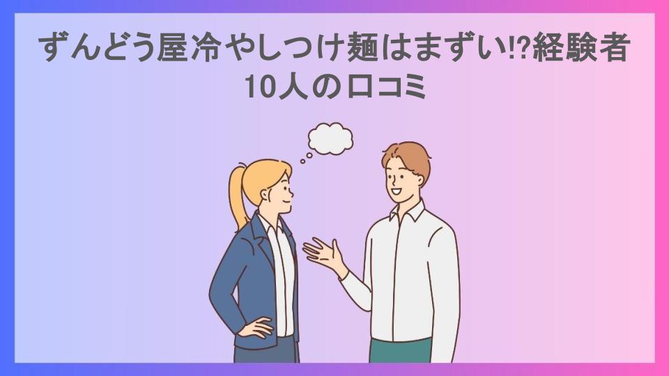 ずんどう屋冷やしつけ麺はまずい!?経験者10人の口コミ